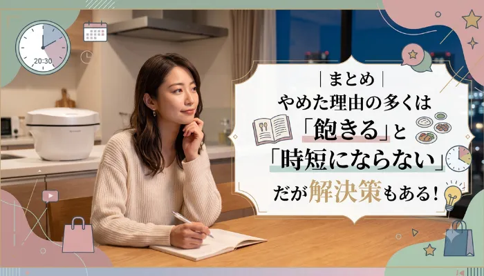 まとめ|やめた理由の多くは「飽きる」と「時短にならない」だが解決策もある!
