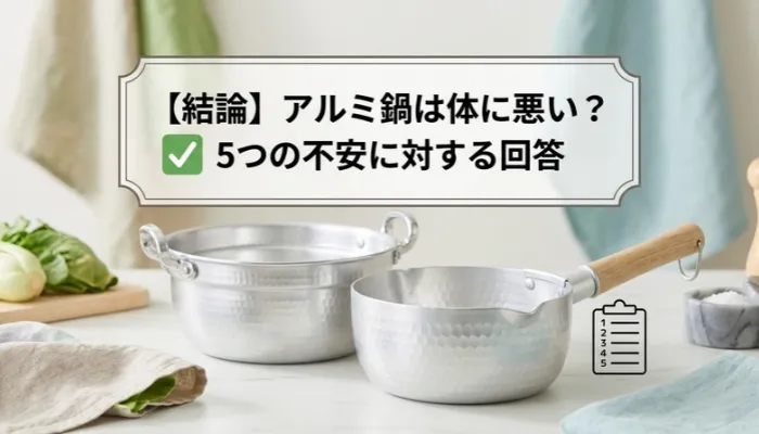 【結論】アルミ鍋は体に悪い？5つの不安に対する回答
